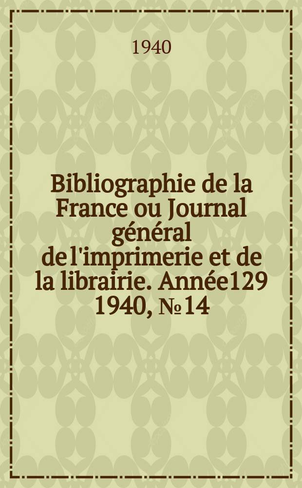 Bibliographie de la France ou Journal général de l'imprimerie et de la librairie. Année129 1940, №14