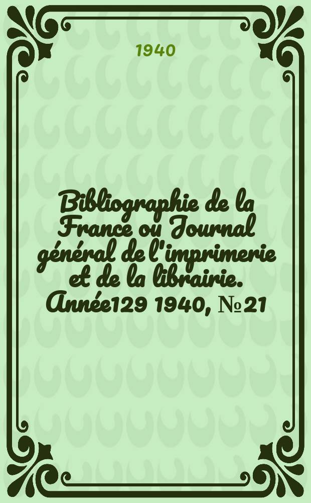 Bibliographie de la France ou Journal général de l'imprimerie et de la librairie. Année129 1940, №21