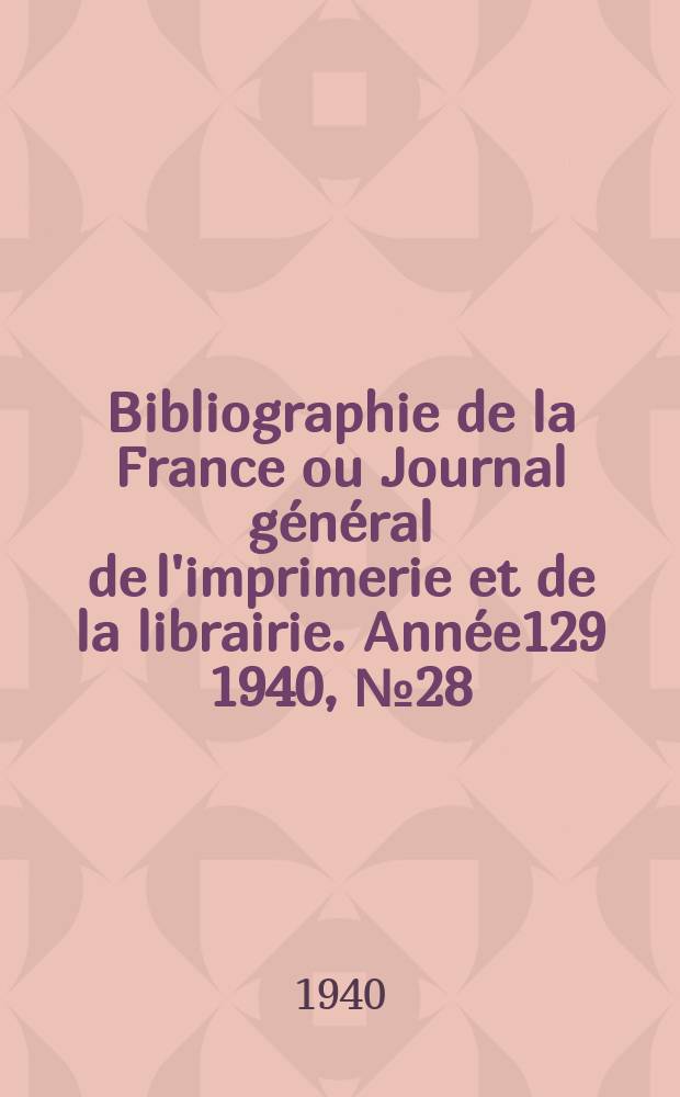 Bibliographie de la France ou Journal général de l'imprimerie et de la librairie. Année129 1940, №28