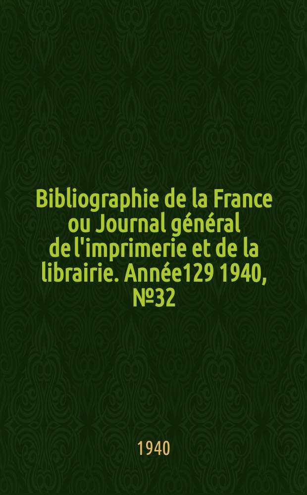 Bibliographie de la France ou Journal général de l'imprimerie et de la librairie. Année129 1940, №32
