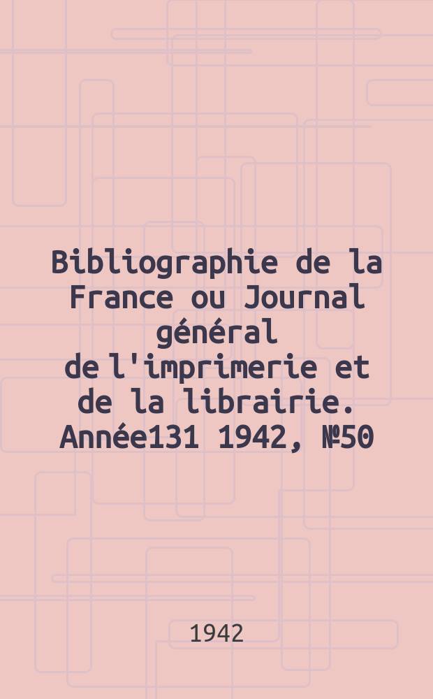 Bibliographie de la France ou Journal général de l'imprimerie et de la librairie. Année131 1942, №50
