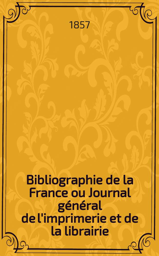 Bibliographie de la France ou Journal général de l'imprimerie et de la librairie : Livres, compositions musicales, gravures. etc. Publ. sur les documents directement fournis par le Ministère de l'intérieur. Année46 1857, T.1, №32
