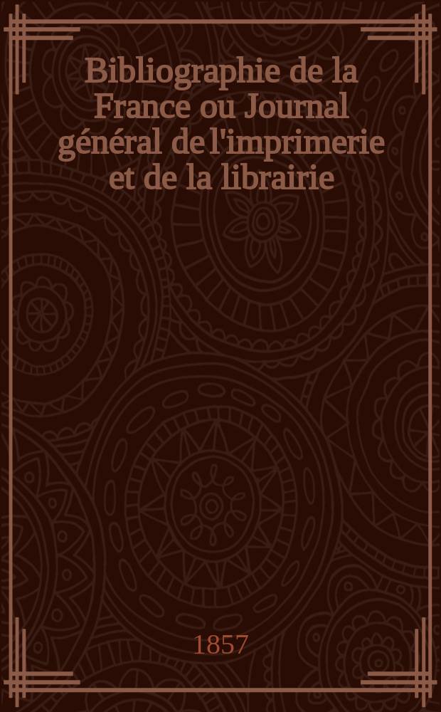 Bibliographie de la France ou Journal général de l'imprimerie et de la librairie : Livres, compositions musicales, gravures. etc. Publ. sur les documents directement fournis par le Ministère de l'intérieur. Année46 1857, T.1, №45