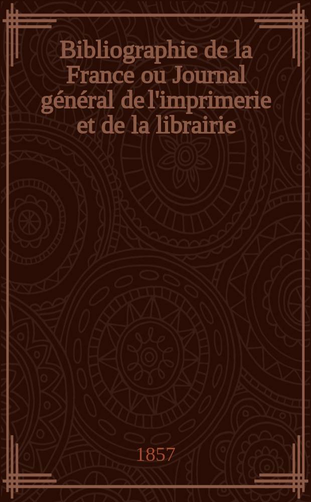 Bibliographie de la France ou Journal général de l'imprimerie et de la librairie : Livres, compositions musicales, gravures. etc. Publ. sur les documents directement fournis par le Ministère de l'intérieur. Année46 1857, T.1, №45