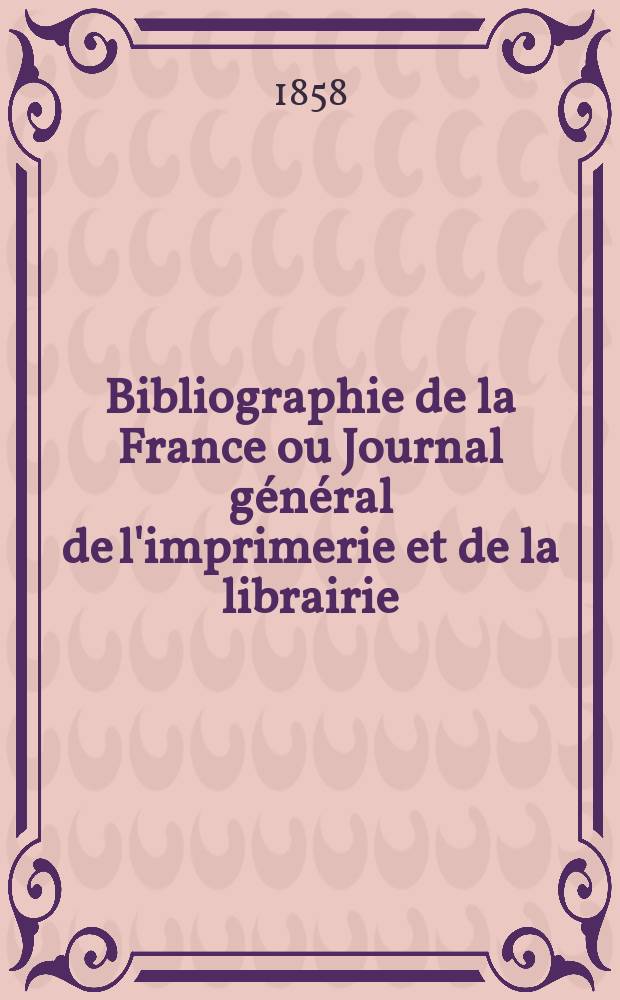 Bibliographie de la France ou Journal général de l'imprimerie et de la librairie : Livres, compositions musicales, gravures. etc. Publ. sur les documents directement fournis par le Ministère de l'intérieur. Année47 1858, T.2, №11