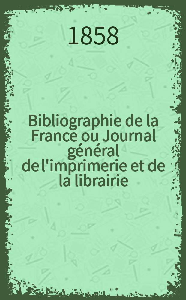 Bibliographie de la France ou Journal général de l'imprimerie et de la librairie : Livres, compositions musicales, gravures. etc. Publ. sur les documents directement fournis par le Ministère de l'intérieur. Année47 1858, T.2, №15
