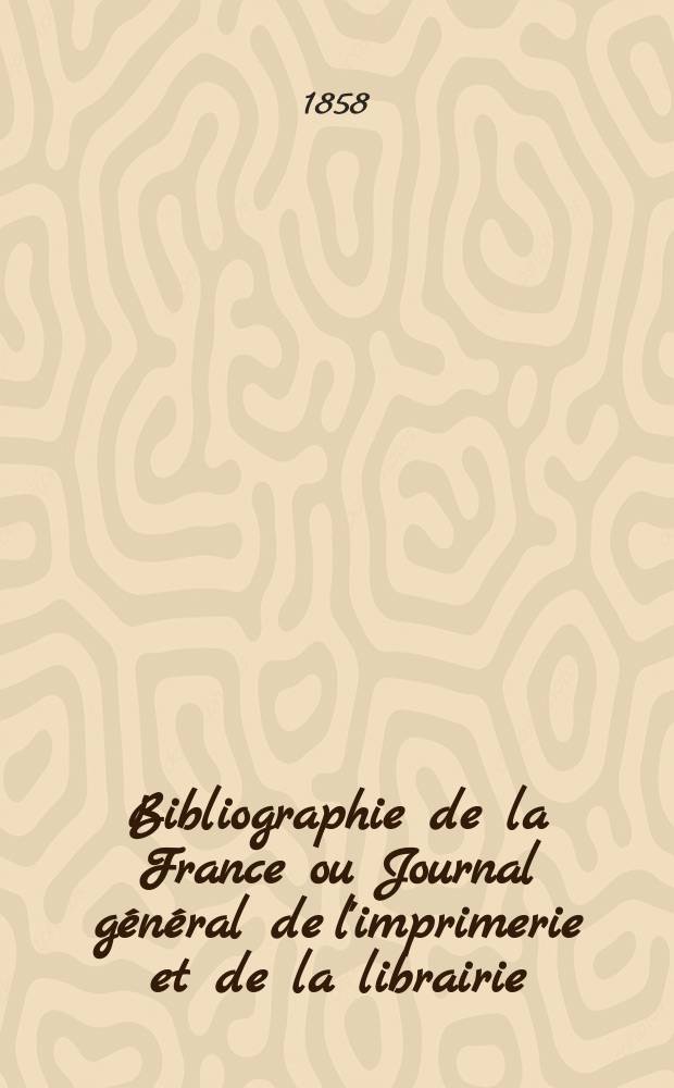 Bibliographie de la France ou Journal général de l'imprimerie et de la librairie : Livres, compositions musicales, gravures. etc. Publ. sur les documents directement fournis par le Ministère de l'intérieur. Année47 1858, T.2, №52