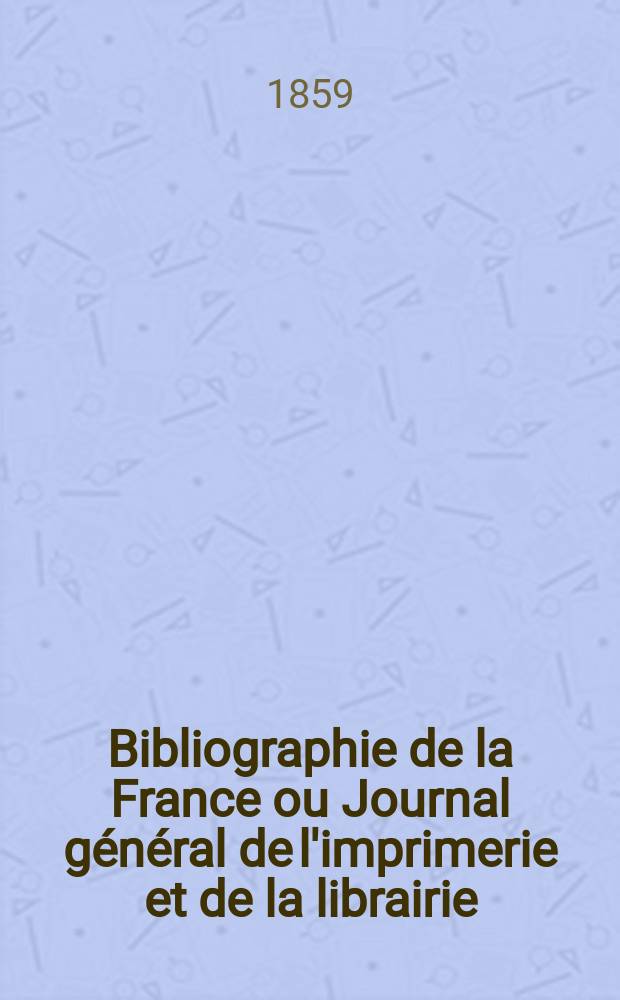 Bibliographie de la France ou Journal général de l'imprimerie et de la librairie : Livres, compositions musicales, gravures. etc. Publ. sur les documents directement fournis par le Ministère de l'intérieur. Année48 1859, T.3, №9