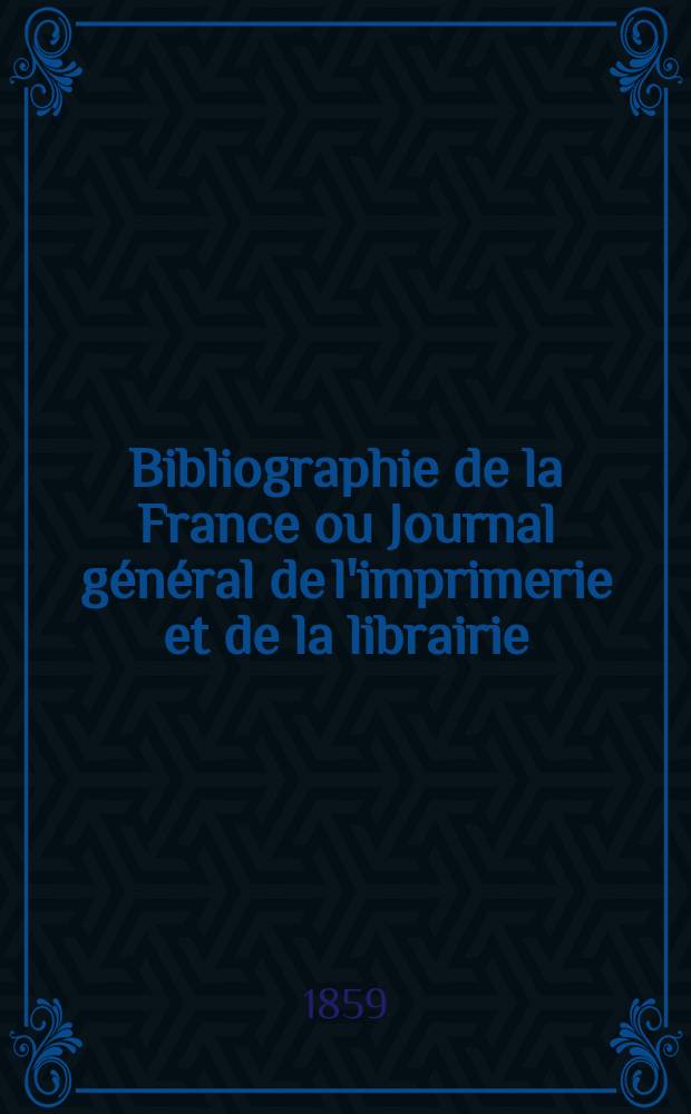 Bibliographie de la France ou Journal g&eacute;n&eacute;ral de l'imprimerie et de la librairie : Livres, compositions musicales, gravures. etc. Publ. sur les documents directement fournis par le Minist&egrave;re de l'int&eacute;rieur. Ann&eacute;e48 1859, T.3, №10