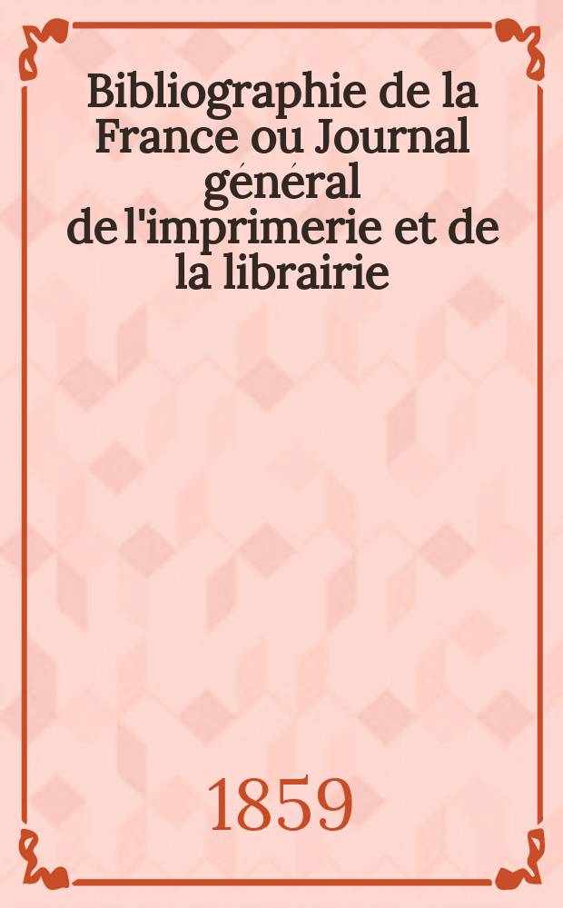 Bibliographie de la France ou Journal général de l'imprimerie et de la librairie : Livres, compositions musicales, gravures. etc. Publ. sur les documents directement fournis par le Ministère de l'intérieur. Année48 1859, T.3, №45
