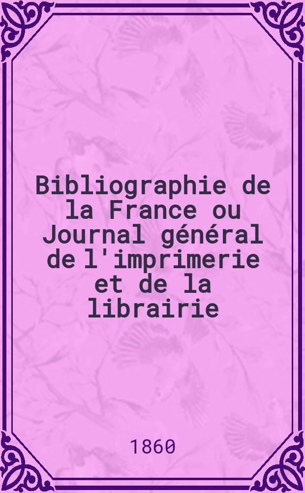 Bibliographie de la France ou Journal général de l'imprimerie et de la librairie : Livres, compositions musicales, gravures. etc. Publ. sur les documents directement fournis par le Ministère de l'intérieur. Année49 1860, T.4, №15