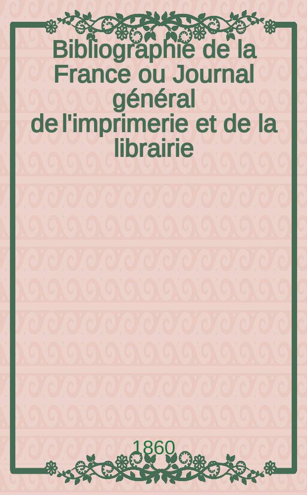 Bibliographie de la France ou Journal général de l'imprimerie et de la librairie : Livres, compositions musicales, gravures. etc. Publ. sur les documents directement fournis par le Ministère de l'intérieur. Année49 1860, T.4, №28