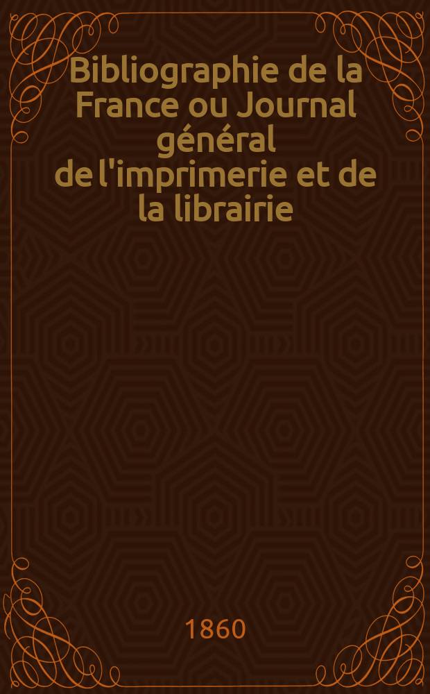 Bibliographie de la France ou Journal général de l'imprimerie et de la librairie : Livres, compositions musicales, gravures. etc. Publ. sur les documents directement fournis par le Ministère de l'intérieur. Année49 1860, T.4, №51