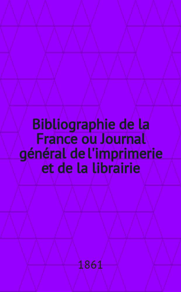Bibliographie de la France ou Journal général de l'imprimerie et de la librairie : Livres, compositions musicales, gravures. etc. Publ. sur les documents directement fournis par le Ministère de l'intérieur. Année50 1861, T.5, №7