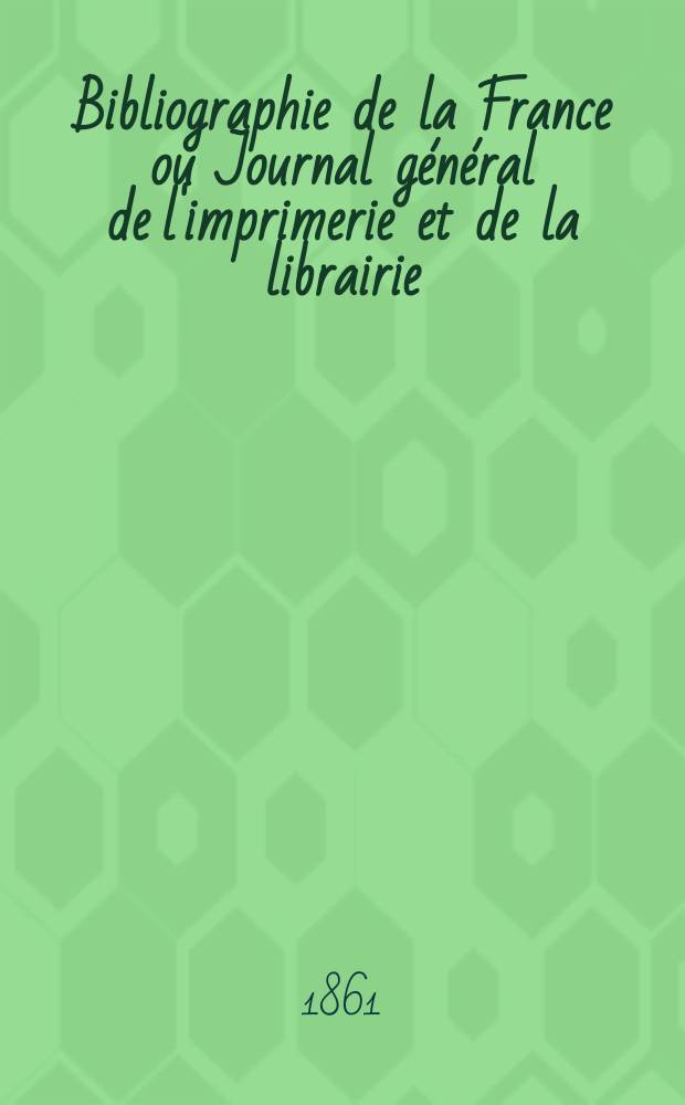 Bibliographie de la France ou Journal général de l'imprimerie et de la librairie : Livres, compositions musicales, gravures. etc. Publ. sur les documents directement fournis par le Ministère de l'intérieur. Année50 1861, T.5, №31