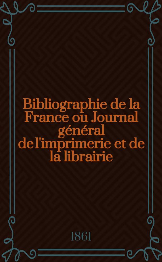 Bibliographie de la France ou Journal général de l'imprimerie et de la librairie : Livres, compositions musicales, gravures. etc. Publ. sur les documents directement fournis par le Ministère de l'intérieur. Année50 1861, T.5, №36