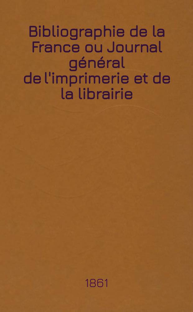 Bibliographie de la France ou Journal général de l'imprimerie et de la librairie : Livres, compositions musicales, gravures. etc. Publ. sur les documents directement fournis par le Ministère de l'intérieur. Année50 1861, T.5, №44