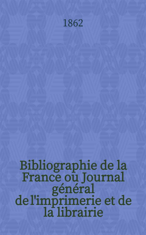 Bibliographie de la France ou Journal général de l'imprimerie et de la librairie : Livres, compositions musicales, gravures. etc. Publ. sur les documents directement fournis par le Ministère de l'intérieur. Année51 1862, T.6, №15
