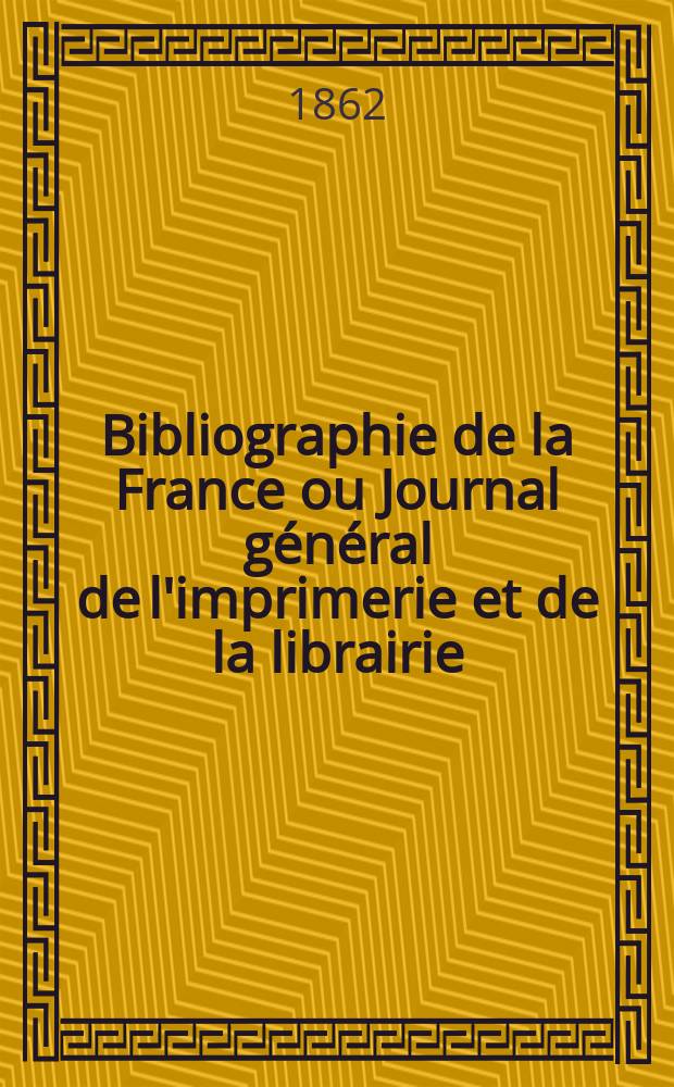 Bibliographie de la France ou Journal général de l'imprimerie et de la librairie : Livres, compositions musicales, gravures. etc. Publ. sur les documents directement fournis par le Ministère de l'intérieur. Année51 1862, T.6, №16