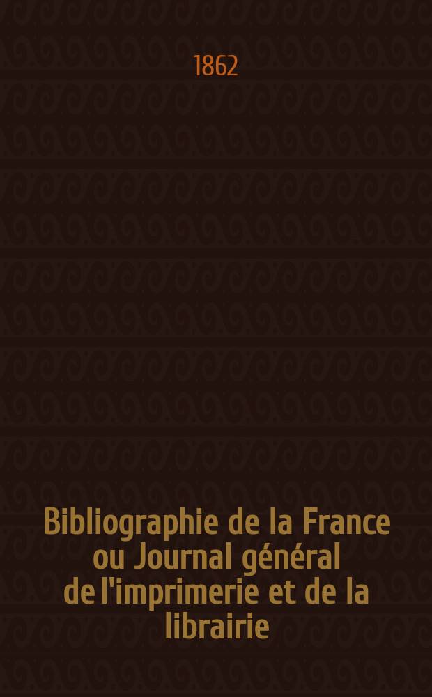 Bibliographie de la France ou Journal général de l'imprimerie et de la librairie : Livres, compositions musicales, gravures. etc. Publ. sur les documents directement fournis par le Ministère de l'intérieur. Année51 1862, T.6, №17