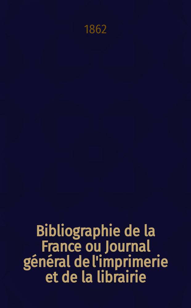 Bibliographie de la France ou Journal général de l'imprimerie et de la librairie : Livres, compositions musicales, gravures. etc. Publ. sur les documents directement fournis par le Ministère de l'intérieur. Année51 1862, T.6, №36