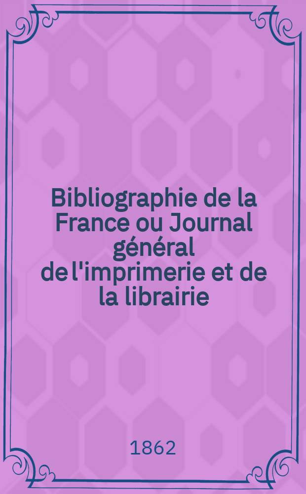 Bibliographie de la France ou Journal général de l'imprimerie et de la librairie : Livres, compositions musicales, gravures. etc. Publ. sur les documents directement fournis par le Ministère de l'intérieur. Année51 1862, T.6, №40
