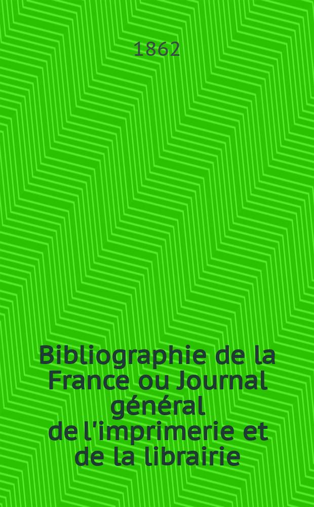 Bibliographie de la France ou Journal g&eacute;n&eacute;ral de l'imprimerie et de la librairie : Livres, compositions musicales, gravures. etc. Publ. sur les documents directement fournis par le Minist&egrave;re de l'int&eacute;rieur. Ann&eacute;e51 1862, T.6, №42