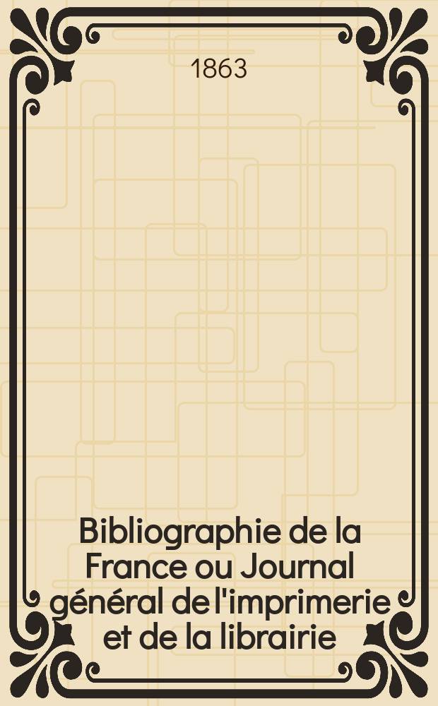 Bibliographie de la France ou Journal général de l'imprimerie et de la librairie : Livres, compositions musicales, gravures. etc. Publ. sur les documents directement fournis par le Ministère de l'intérieur. Année52 1863, T.7, №2