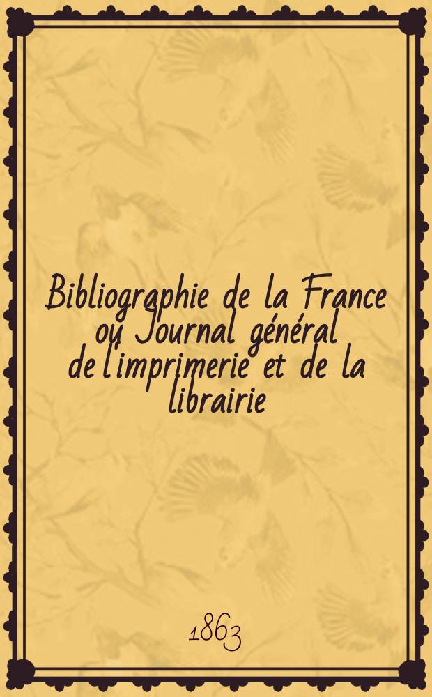 Bibliographie de la France ou Journal général de l'imprimerie et de la librairie : Livres, compositions musicales, gravures. etc. Publ. sur les documents directement fournis par le Ministère de l'intérieur. Année52 1863, T.7, №18