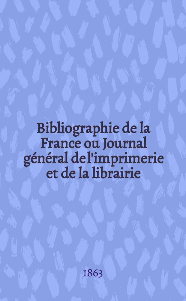 Bibliographie de la France ou Journal général de l'imprimerie et de la librairie : Livres, compositions musicales, gravures. etc. Publ. sur les documents directement fournis par le Ministère de l'intérieur. Année52 1863, T.7, №51
