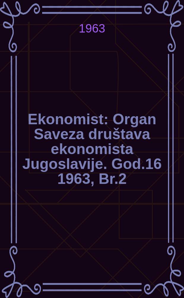 Ekonomist : Organ Saveza društava ekonomista Jugoslavije. God.16 1963, Br.2