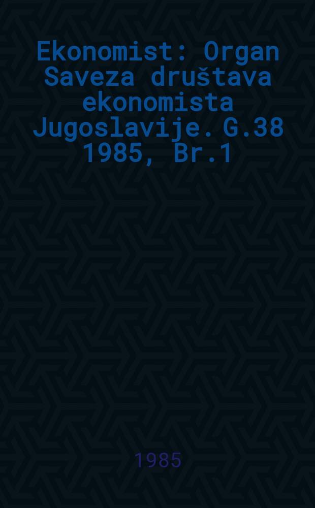 Ekonomist : Organ Saveza društava ekonomista Jugoslavije. G.38 1985, Br.1