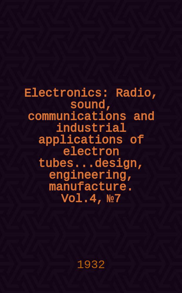 Electronics : Radio, sound, communications and industrial applications of electron tubes...design, engineering, manufacture. Vol.4, №7
