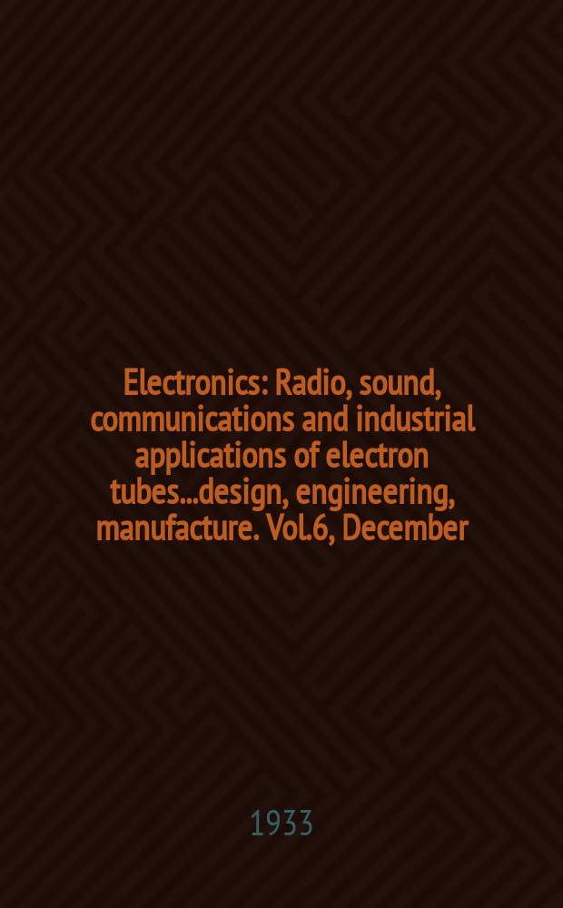 Electronics : Radio, sound, communications and industrial applications of electron tubes...design, engineering, manufacture. Vol.6, December