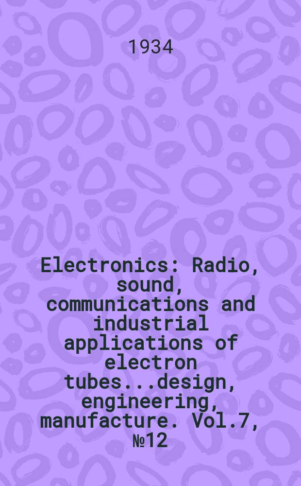 Electronics : Radio, sound, communications and industrial applications of electron tubes...design, engineering, manufacture. Vol.7, №12