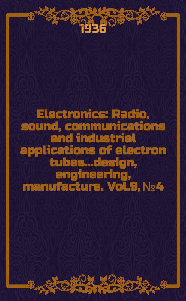 Electronics : Radio, sound, communications and industrial applications of electron tubes...design, engineering, manufacture. Vol.9, №4