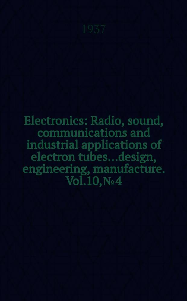 Electronics : Radio, sound, communications and industrial applications of electron tubes...design, engineering, manufacture. Vol.10, №4