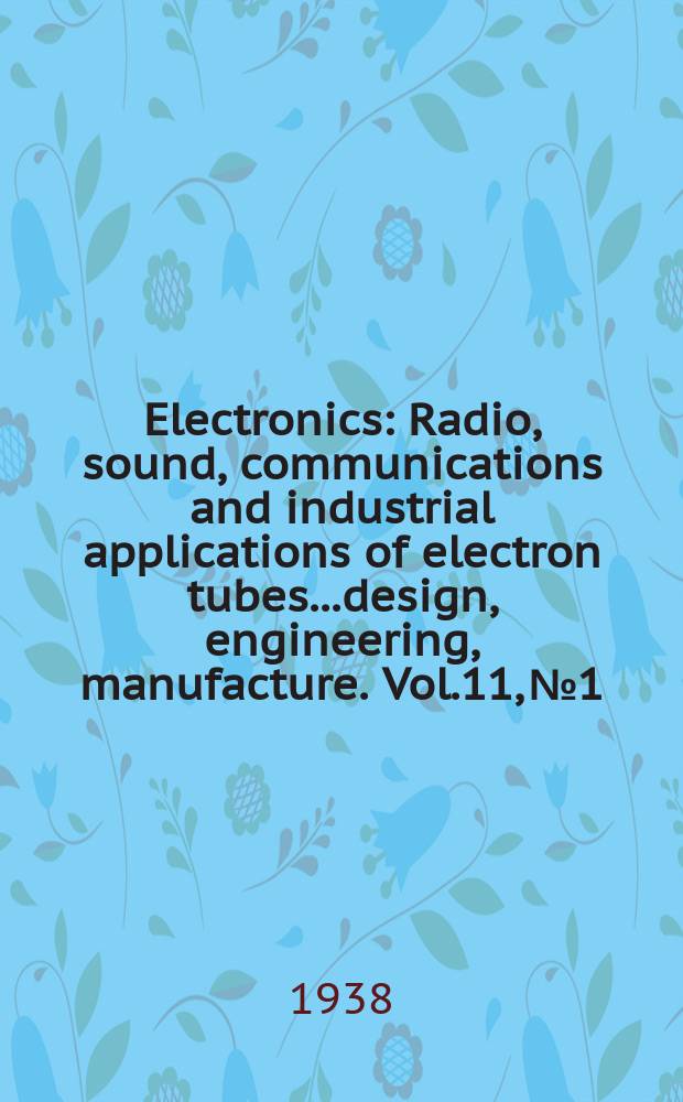 Electronics : Radio, sound, communications and industrial applications of electron tubes...design, engineering, manufacture. Vol.11, №1
