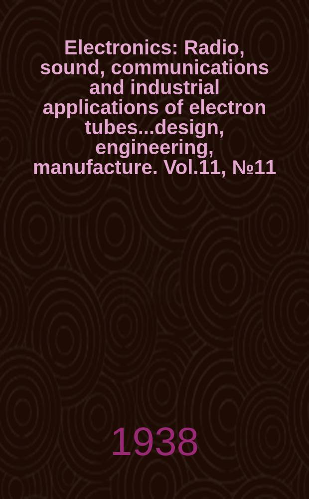 Electronics : Radio, sound, communications and industrial applications of electron tubes...design, engineering, manufacture. Vol.11, №11