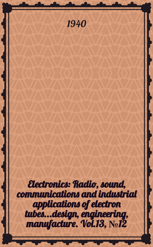 Electronics : Radio, sound, communications and industrial applications of electron tubes...design, engineering, manufacture. Vol.13, №12