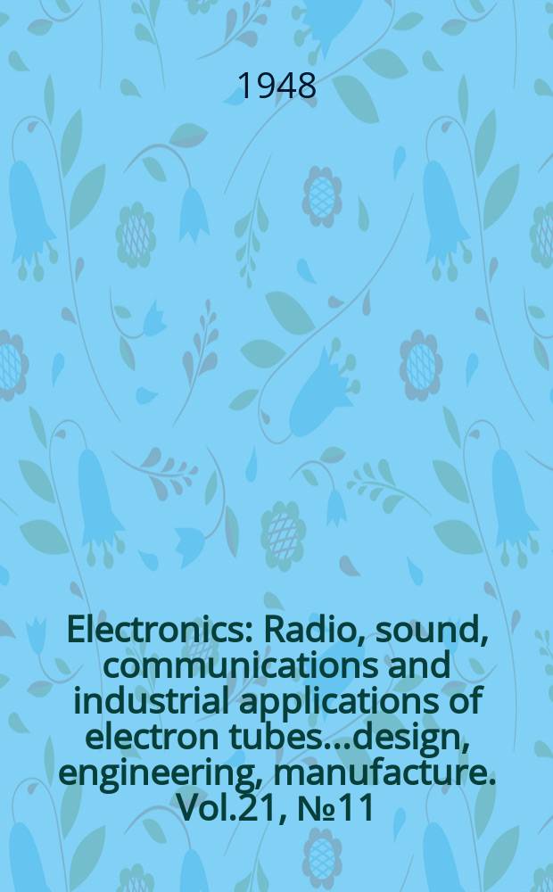 Electronics : Radio, sound, communications and industrial applications of electron tubes...design, engineering, manufacture. Vol.21, №11