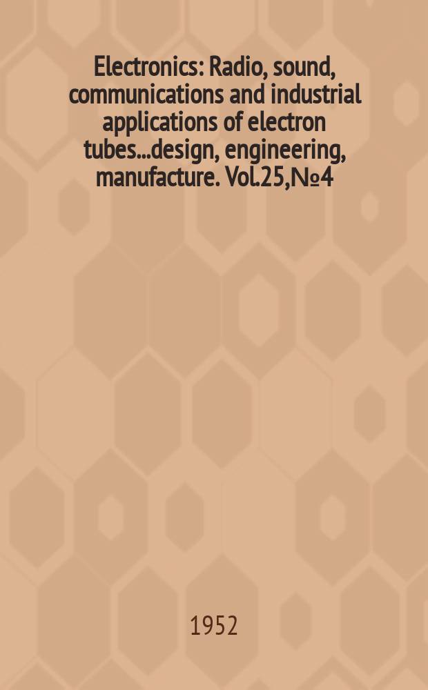 Electronics : Radio, sound, communications and industrial applications of electron tubes...design, engineering, manufacture. Vol.25, №4