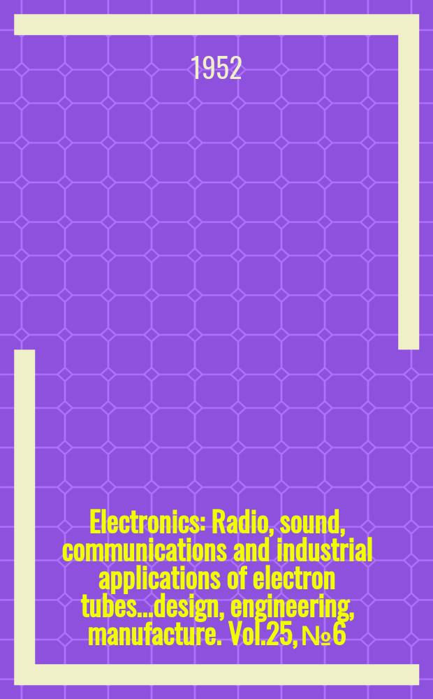 Electronics : Radio, sound, communications and industrial applications of electron tubes...design, engineering, manufacture. Vol.25, №6