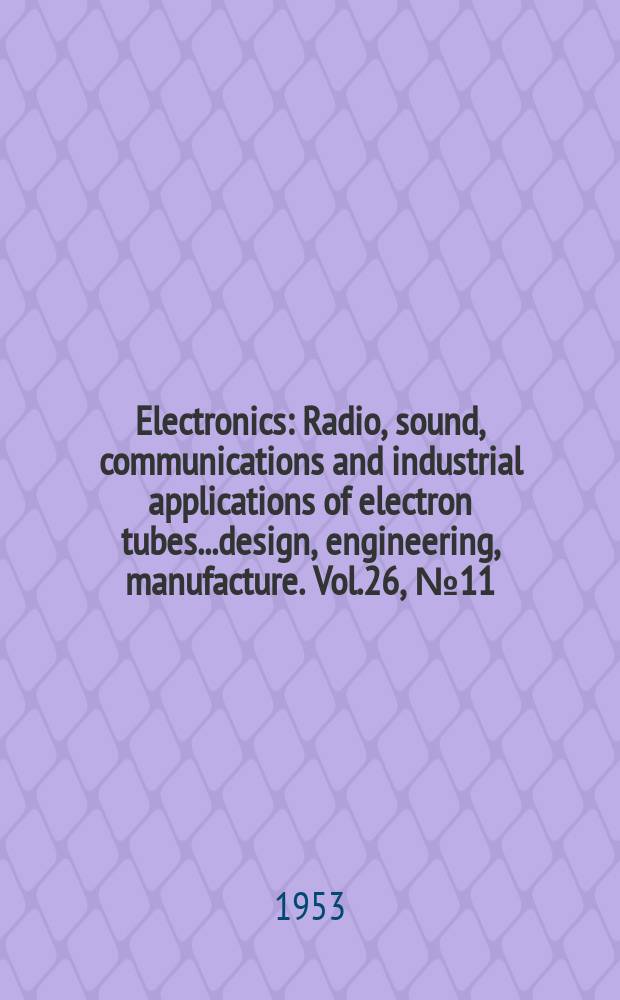 Electronics : Radio, sound, communications and industrial applications of electron tubes...design, engineering, manufacture. Vol.26, №11