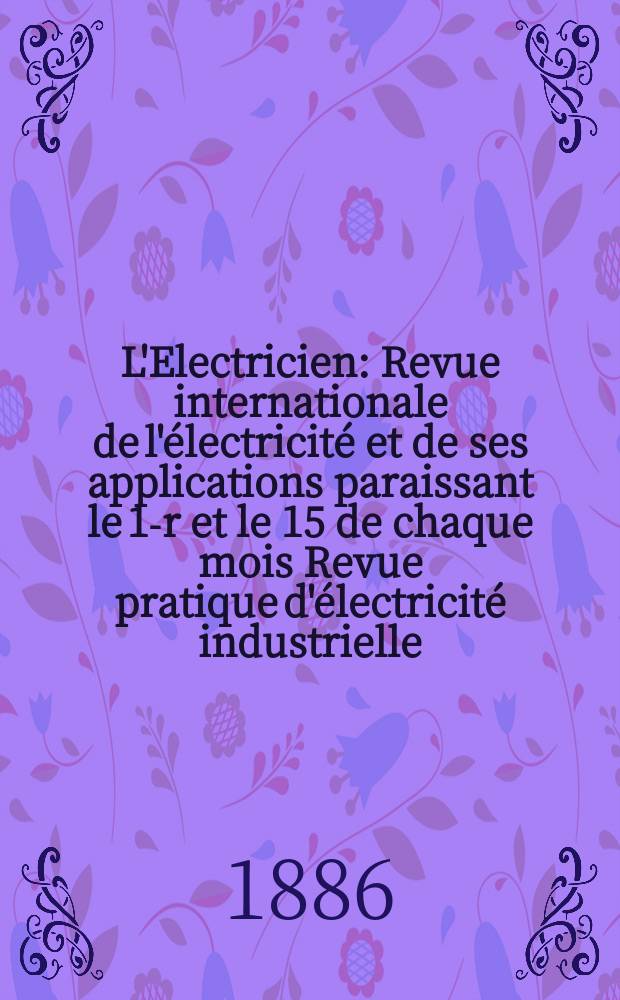 L'Electricien : Revue internationale de l'électricité et de ses applications paraissant le 1-r et le 15 de chaque mois Revue pratique d'électricité industrielle. T.10, №186