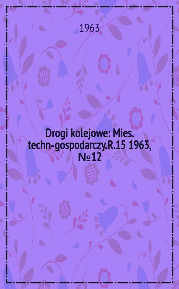 Drogi kolejowe : Mies. techn.- gospodarczy. R.15 1963, №12