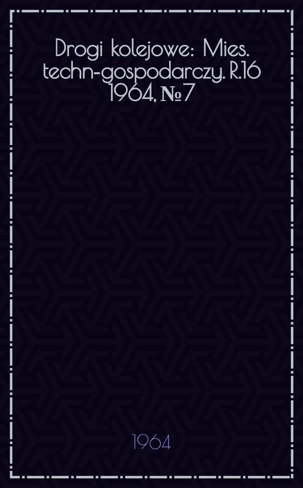 Drogi kolejowe : Mies. techn.- gospodarczy. R.16 1964, №7