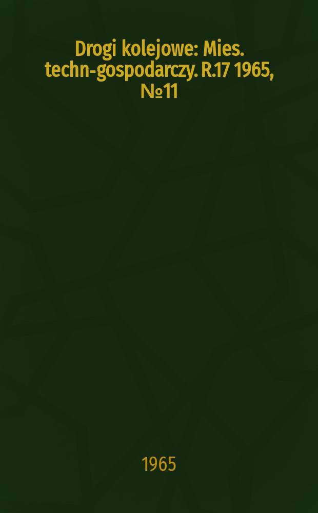 Drogi kolejowe : Mies. techn.- gospodarczy. R.17 1965, №11