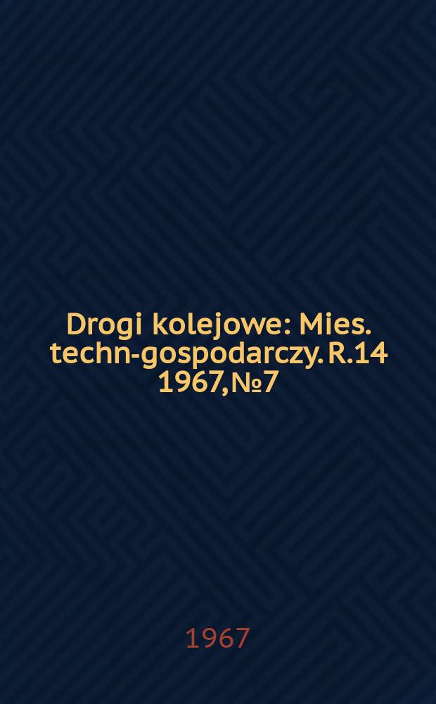 Drogi kolejowe : Mies. techn.- gospodarczy. R.14 1967, №7