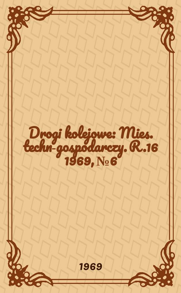 Drogi kolejowe : Mies. techn.- gospodarczy. R.16 1969, №6